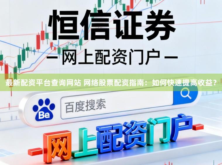 最新配资平台查询网站 网络股票配资指南：如何快速提高收益？