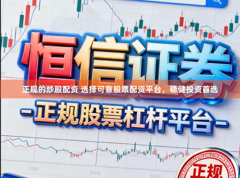 正规的炒股配资 选择可靠股票配资平台，稳健投资首选