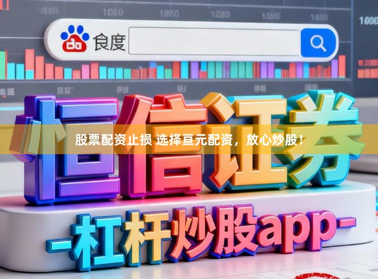 股票配资止损 选择亘元配资，放心炒股！