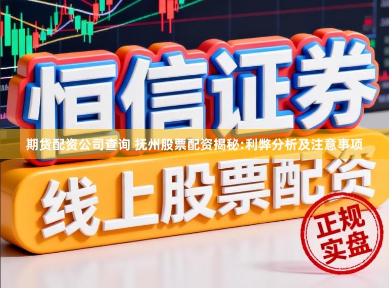 期货配资公司查询 抚州股票配资揭秘:利弊分析及注意事项