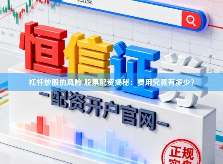 杠杆炒股的风险 股票配资揭秘：费用究竟有多少？