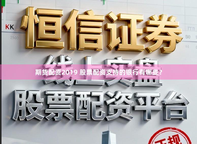 期货配资2019 股票配资支持的银行有哪些？