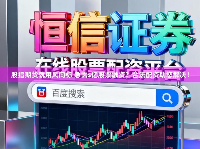 股指期货就用风向标 急需s亿股票融资？合法配资助您解决！