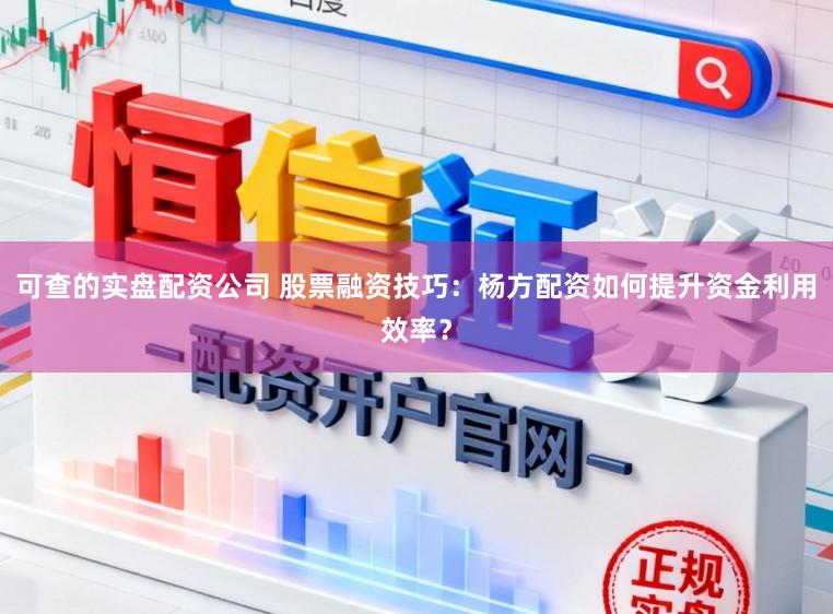 可查的实盘配资公司 股票融资技巧：杨方配资如何提升资金利用效率？