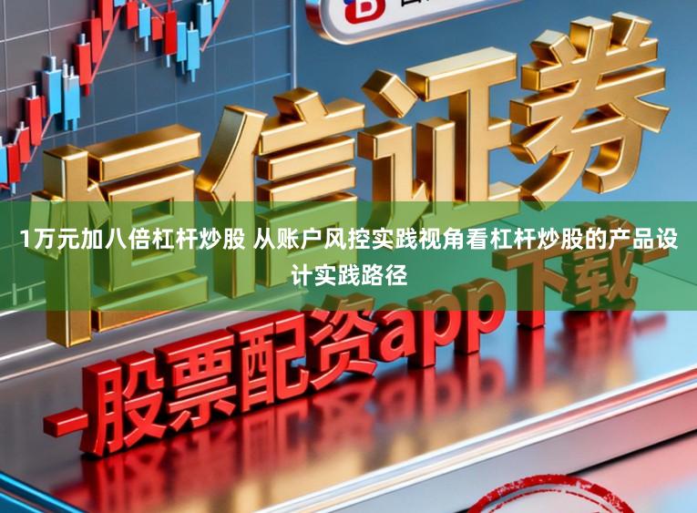 1万元加八倍杠杆炒股 从账户风控实践视角看杠杆炒股的产品设计实践路径